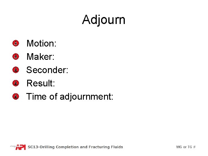 Adjourn Motion: Maker: Seconder: Result: Time of adjournment: WG or TG # 