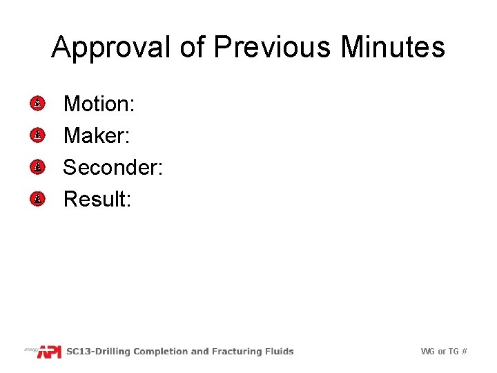 Approval of Previous Minutes Motion: Maker: Seconder: Result: WG or TG # 