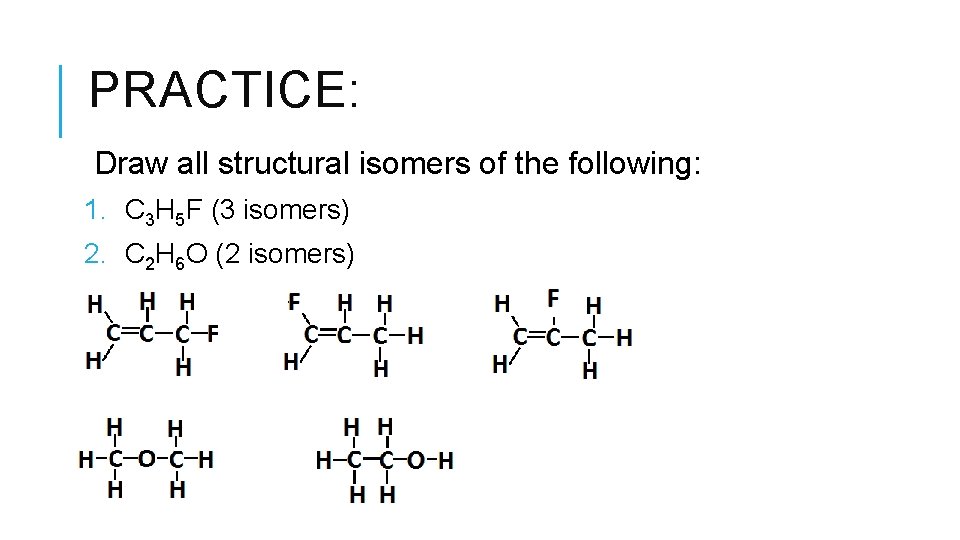 PRACTICE: Draw all structural isomers of the following: 1. C 3 H 5 F