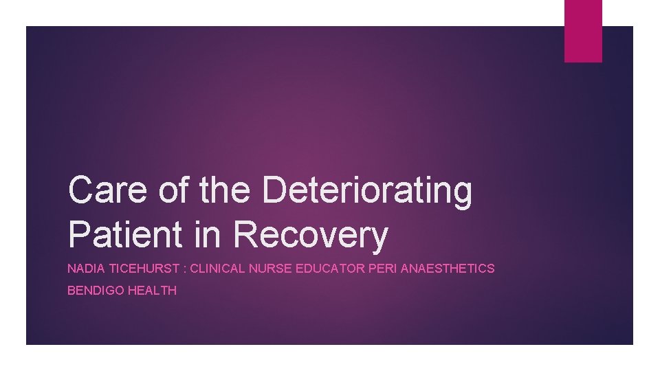 Care of the Deteriorating Patient in Recovery NADIA TICEHURST : CLINICAL NURSE EDUCATOR PERI