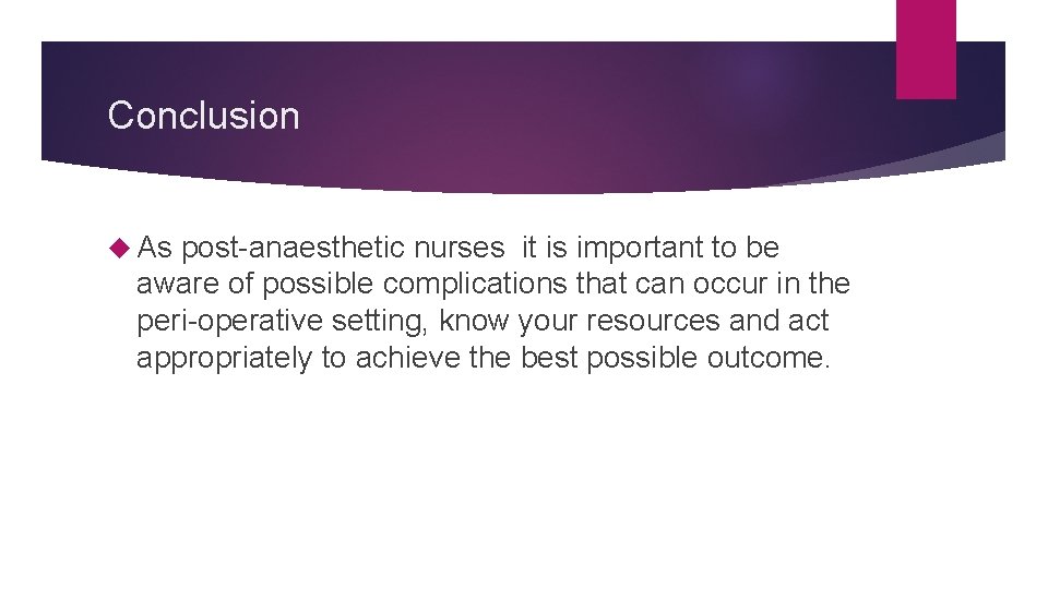 Conclusion As post-anaesthetic nurses it is important to be aware of possible complications that