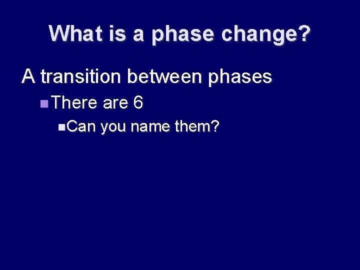 What is a phase change? A transition between phases There Can are 6 you