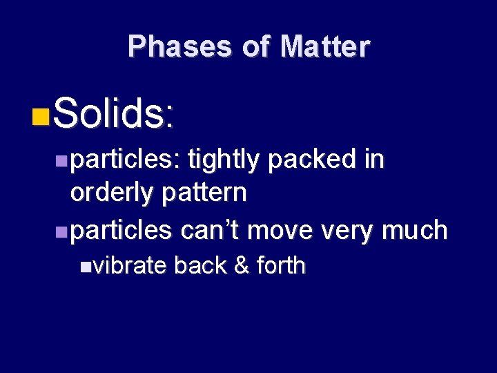 Phases of Matter Solids: particles: tightly packed in orderly pattern particles can’t move very