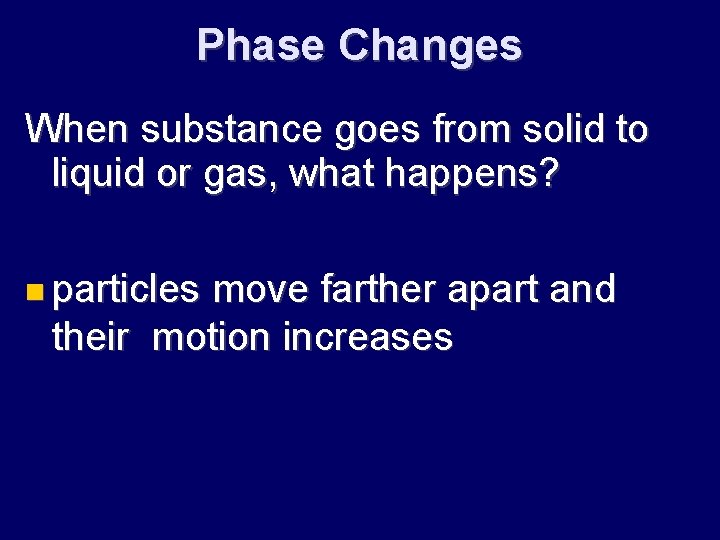 Phase Changes When substance goes from solid to liquid or gas, what happens? particles