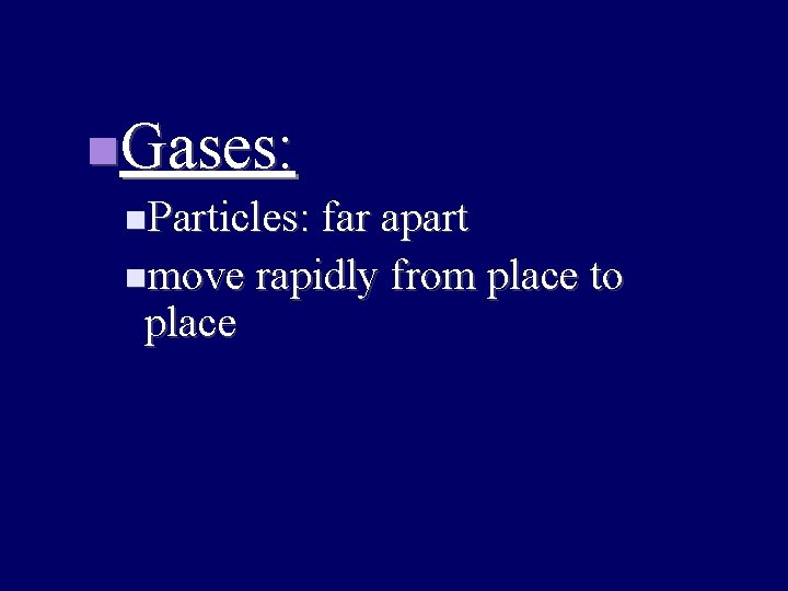  Gases: Particles: far apart move rapidly from place to place 