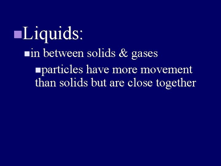  Liquids: in between solids & gases particles have more movement than solids but