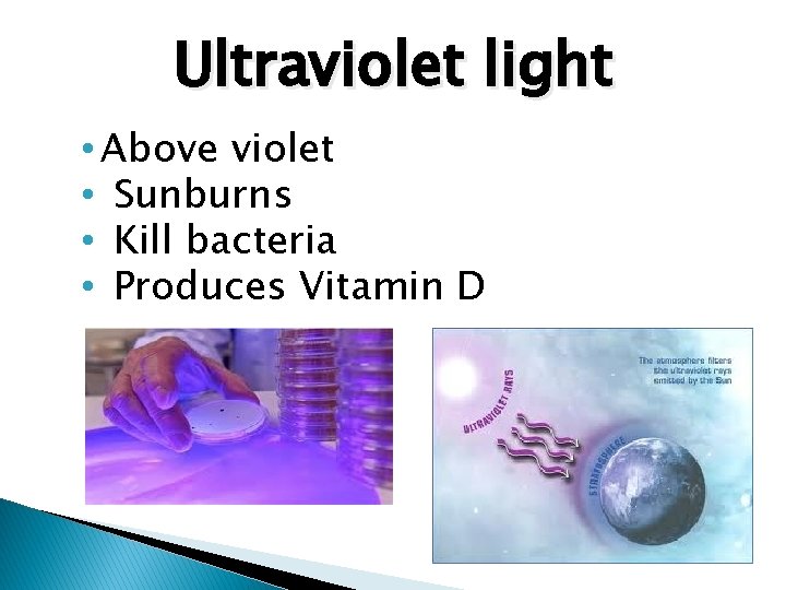 Ultraviolet light • Above violet • Sunburns • Kill bacteria • Produces Vitamin D
