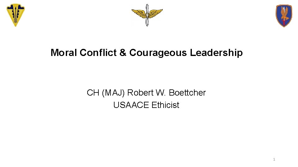 Moral Conflict & Courageous Leadership CH (MAJ) Robert W. Boettcher USAACE Ethicist 1 