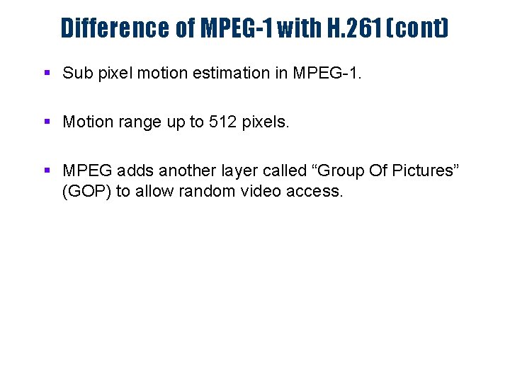 Difference of MPEG-1 with H. 261 (cont) § Sub pixel motion estimation in MPEG-1.