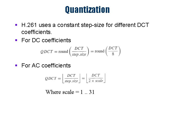 Quantization § H. 261 uses a constant step-size for different DCT coefficients. § For