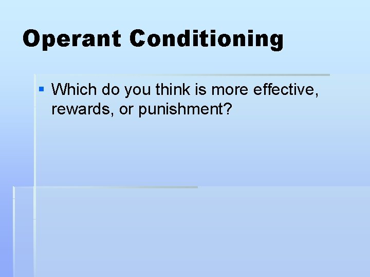 Operant Conditioning § Which do you think is more effective, rewards, or punishment? 