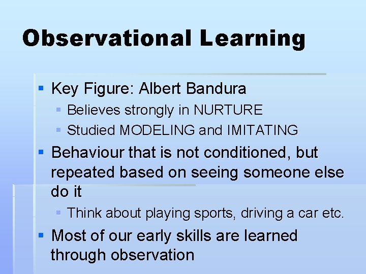 Observational Learning § Key Figure: Albert Bandura § Believes strongly in NURTURE § Studied