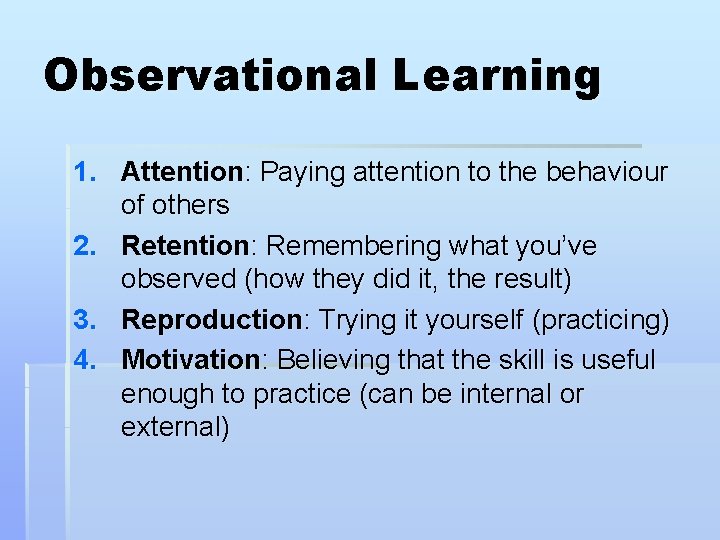 Observational Learning 1. Attention: Paying attention to the behaviour of others 2. Retention: Remembering