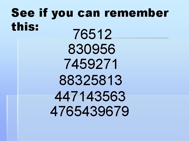 See if you can remember this: 76512 830956 7459271 88325813 447143563 4765439679 . .