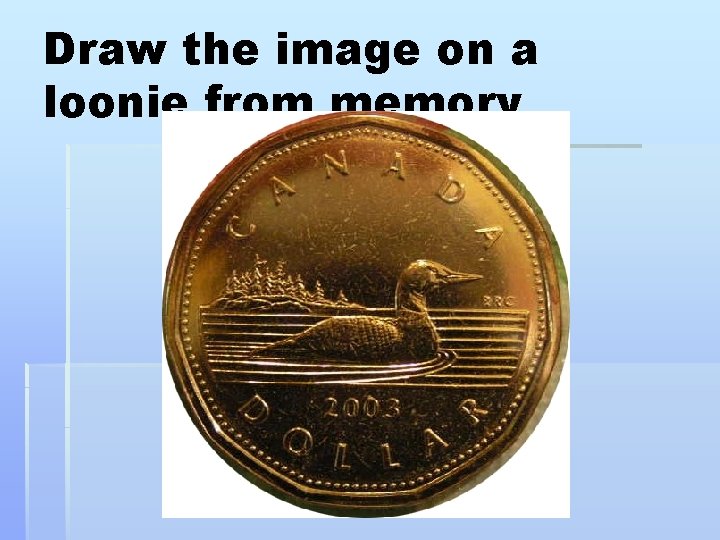 Draw the image on a loonie from memory 