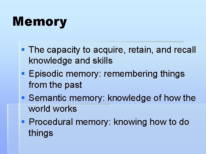 Memory § The capacity to acquire, retain, and recall knowledge and skills § Episodic