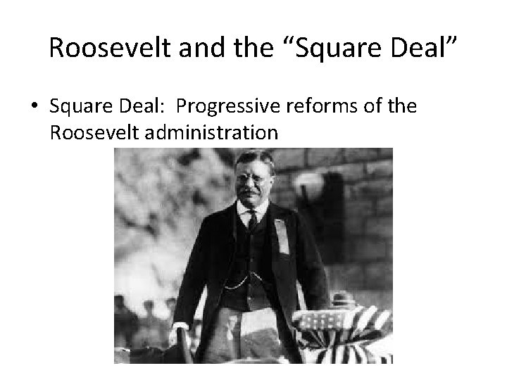 Roosevelt and the “Square Deal” • Square Deal: Progressive reforms of the Roosevelt administration