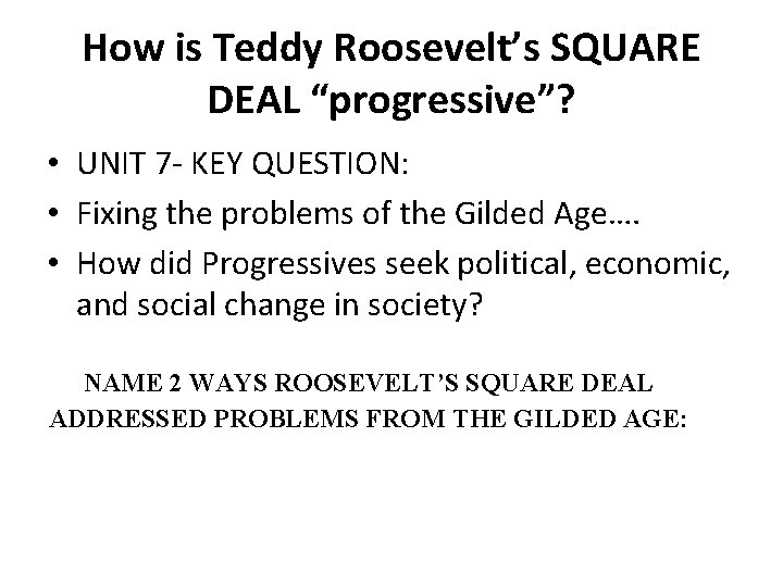 How is Teddy Roosevelt’s SQUARE DEAL “progressive”? • UNIT 7 - KEY QUESTION: •