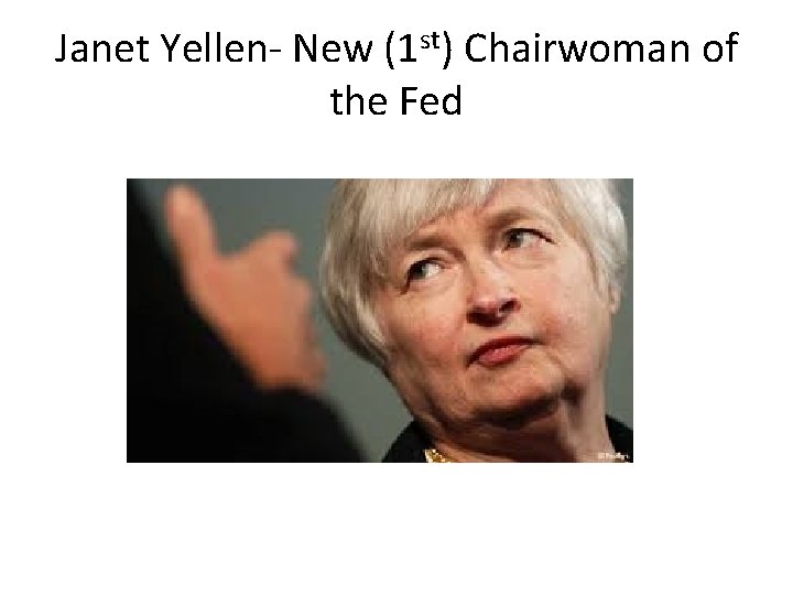 Janet Yellen- New (1 st) Chairwoman of the Fed 
