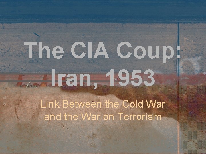 The CIA Coup: Iran, 1953 Link Between the Cold War and the War on