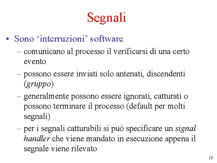 Segnali • Sono ‘interruzioni’ software – comunicano al processo il verificarsi di una certo