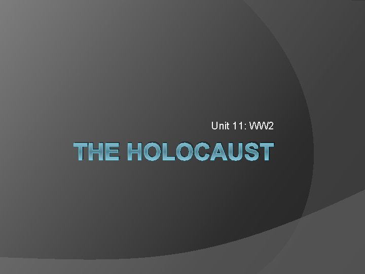Unit 11: WW 2 THE HOLOCAUST 