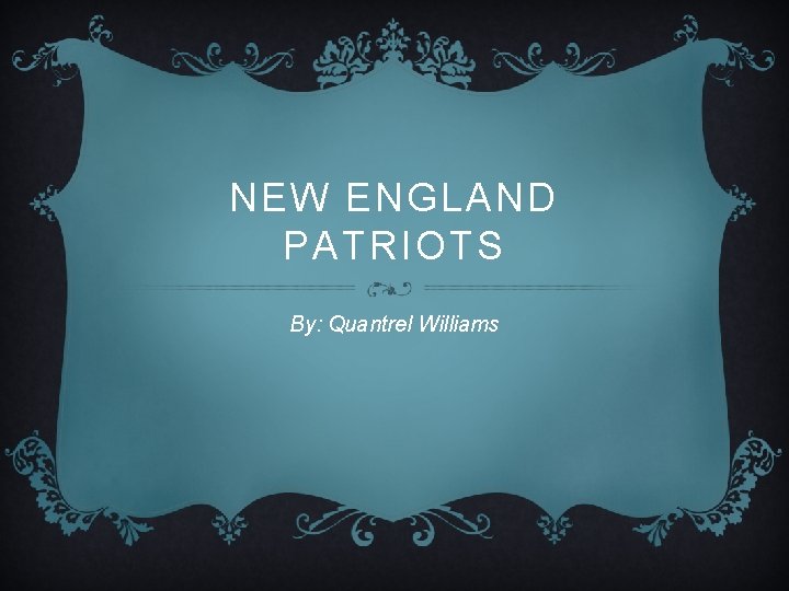 NEW ENGLAND PATRIOTS By: Quantrel Williams 