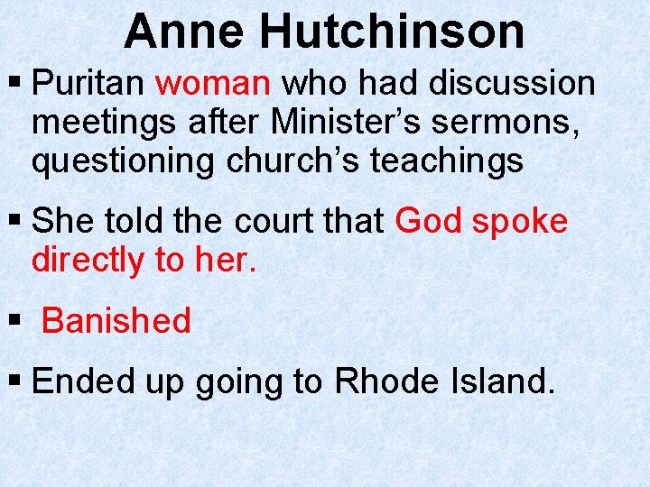Anne Hutchinson § Puritan woman who had discussion meetings after Minister’s sermons, questioning church’s
