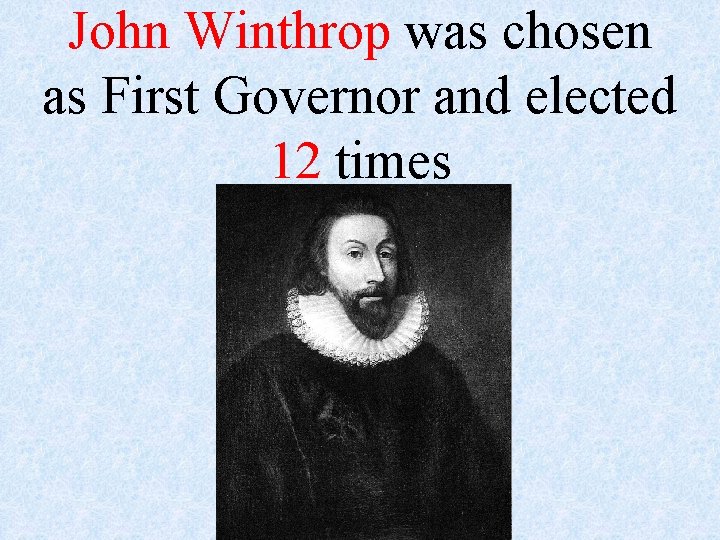 John Winthrop was chosen as First Governor and elected 12 times 