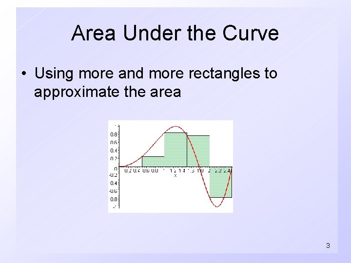 Area Under the Curve • Using more and more rectangles to approximate the area