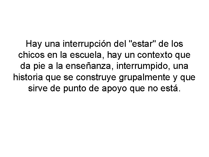 Hay una interrupción del "estar" de los chicos en la escuela, hay un contexto