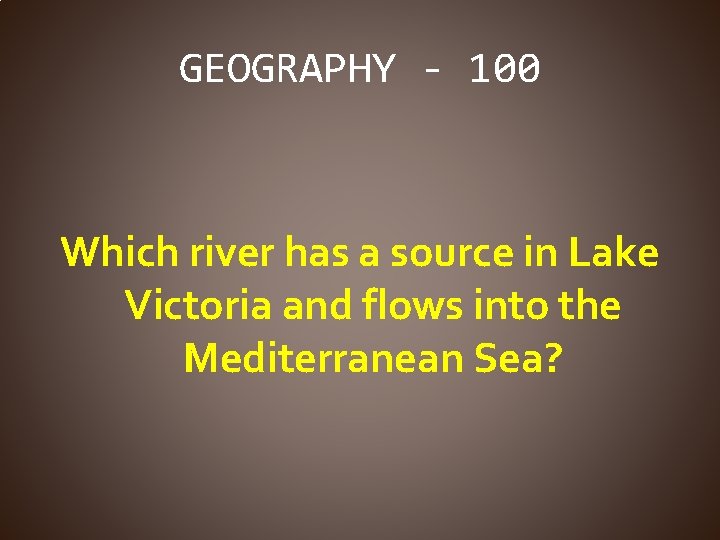 GEOGRAPHY - 100 Which river has a source in Lake Victoria and flows into