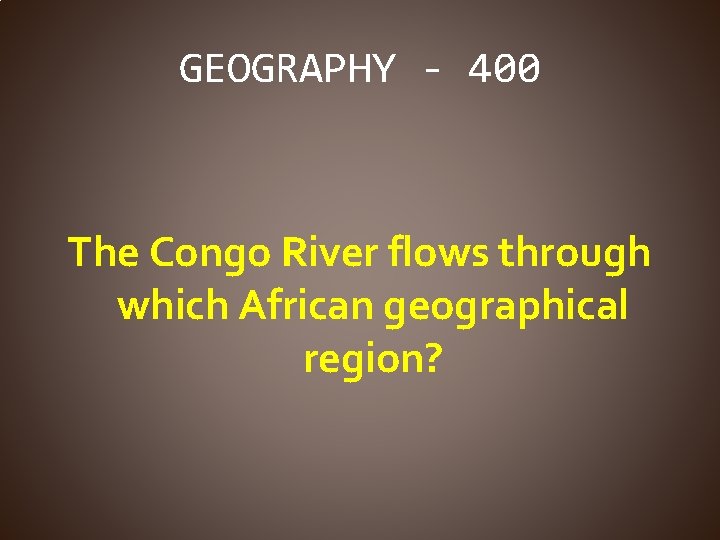 GEOGRAPHY - 400 The Congo River flows through which African geographical region? 