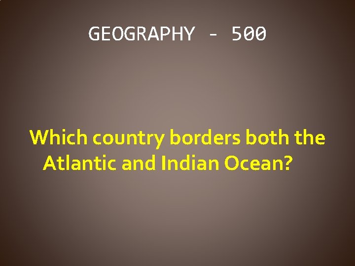 GEOGRAPHY - 500 Which country borders both the Atlantic and Indian Ocean? 