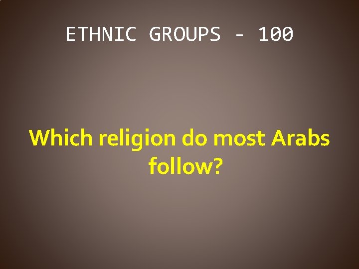 ETHNIC GROUPS - 100 Which religion do most Arabs follow? 