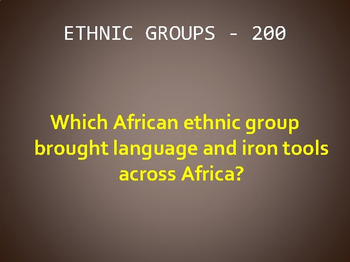 ETHNIC GROUPS - 200 Which African ethnic group brought language and iron tools across