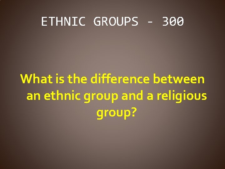 ETHNIC GROUPS - 300 What is the difference between an ethnic group and a