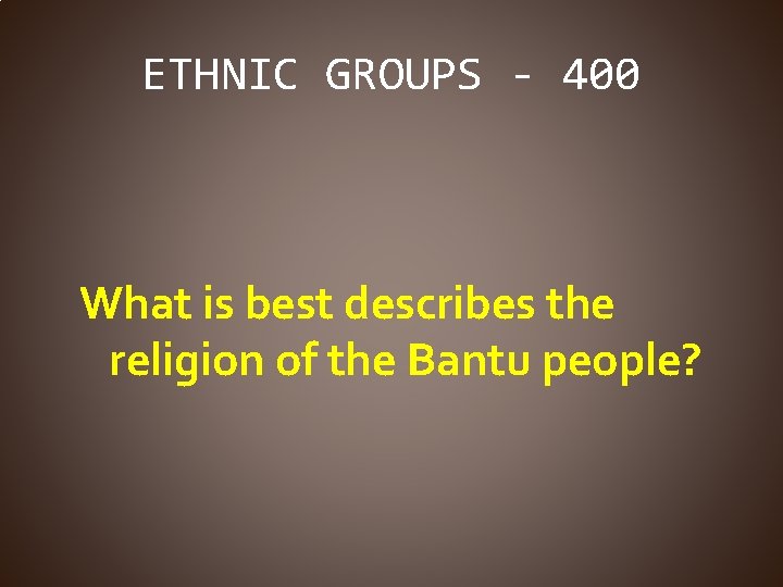 ETHNIC GROUPS - 400 What is best describes the religion of the Bantu people?