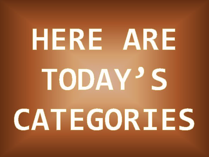 HERE ARE TODAY’S CATEGORIES 