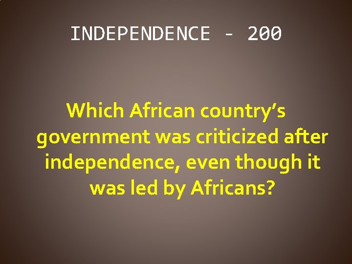 INDEPENDENCE - 200 Which African country’s government was criticized after independence, even though it