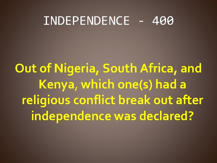 INDEPENDENCE - 400 Out of Nigeria, South Africa, and Kenya, which one(s) had a