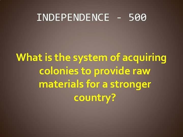 INDEPENDENCE - 500 What is the system of acquiring colonies to provide raw materials