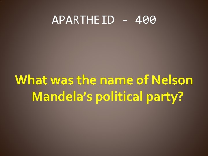 APARTHEID - 400 What was the name of Nelson Mandela’s political party? 