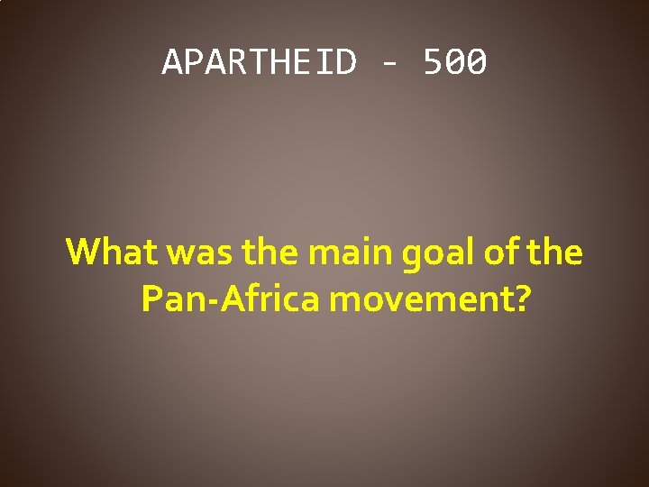 APARTHEID - 500 What was the main goal of the Pan-Africa movement? 