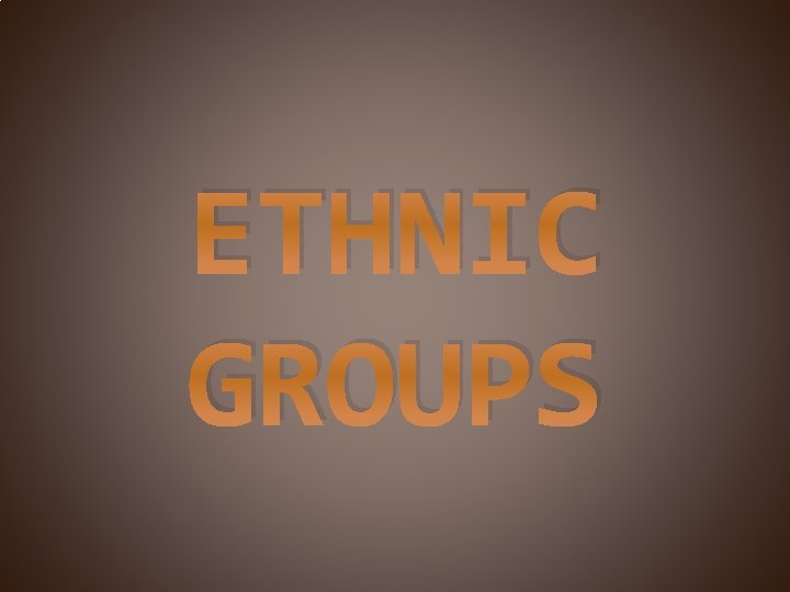 ETHNIC GROUPS 