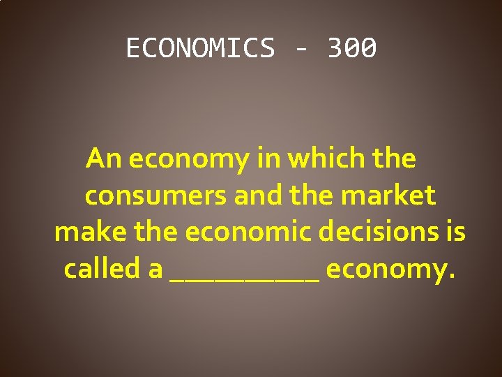 ECONOMICS - 300 An economy in which the consumers and the market make the