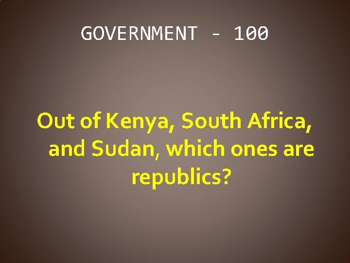 GOVERNMENT - 100 Out of Kenya, South Africa, and Sudan, which ones are republics?