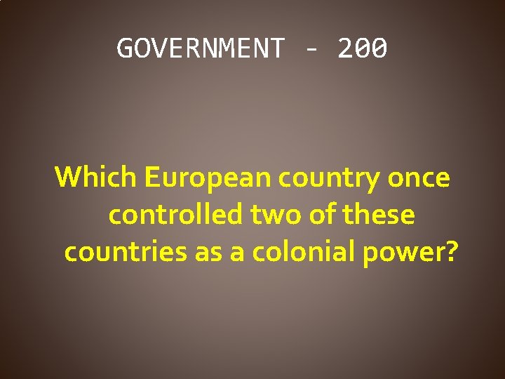 GOVERNMENT - 200 Which European country once controlled two of these countries as a