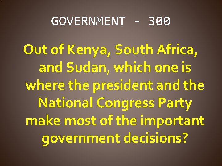 GOVERNMENT - 300 Out of Kenya, South Africa, and Sudan, which one is where