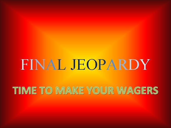 FINAL JEOPARDY TIME TO MAKE YOUR WAGERS 